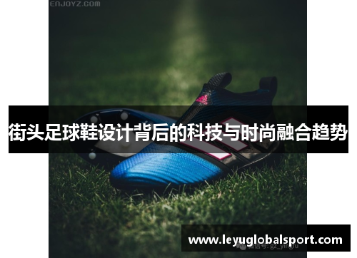 街头足球鞋设计背后的科技与时尚融合趋势
