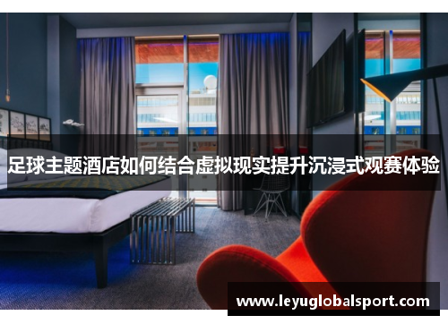 足球主题酒店如何结合虚拟现实提升沉浸式观赛体验